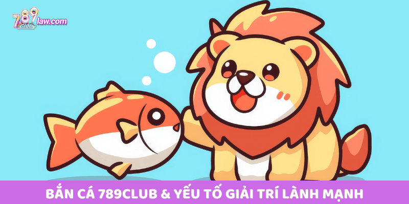 Bắn Cá 789club & yếu tố giải trí lành mạnh