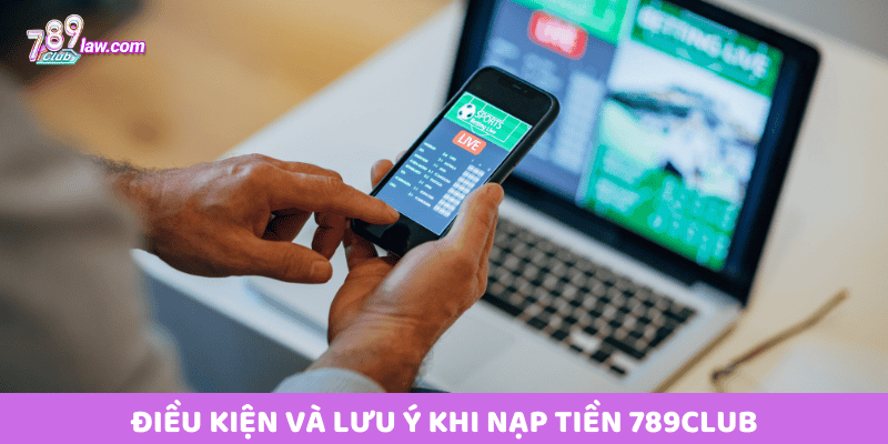 Điều kiện và lưu ý khi nạp tiền 789club