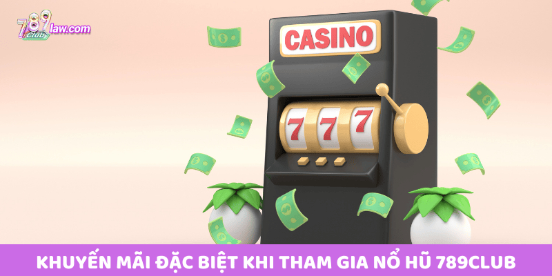 Khuyến mãi đặc biệt khi tham gia Nổ hũ 789club