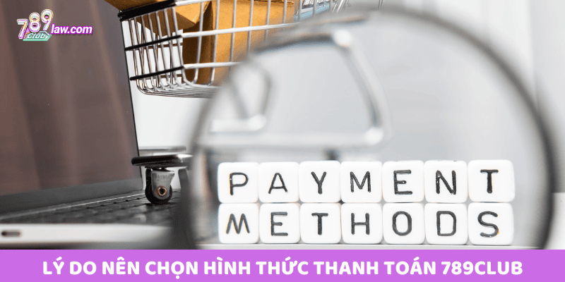 Lý do nên chọn Hình Thức Thanh Toán 789club